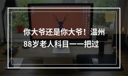 你大爷还是你大爷！温州88岁老人科目一一把过
