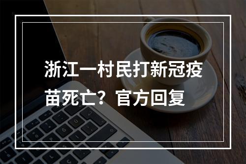浙江一村民打新冠疫苗死亡？官方回复