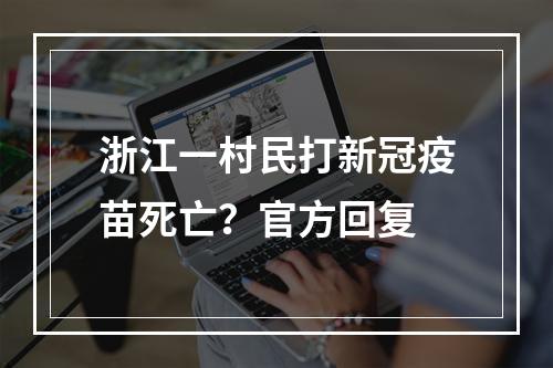 浙江一村民打新冠疫苗死亡？官方回复