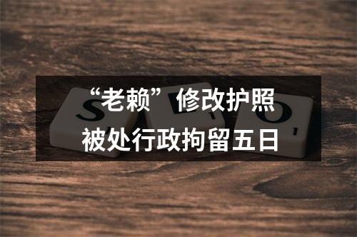 “老赖”修改护照  被处行政拘留五日