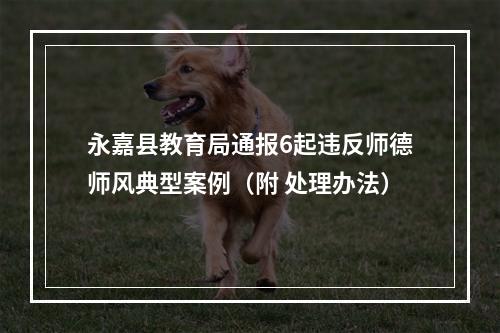 永嘉县教育局通报6起违反师德师风典型案例（附 处理办法）