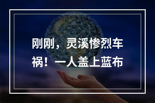 刚刚，灵溪惨烈车祸！一人盖上蓝布