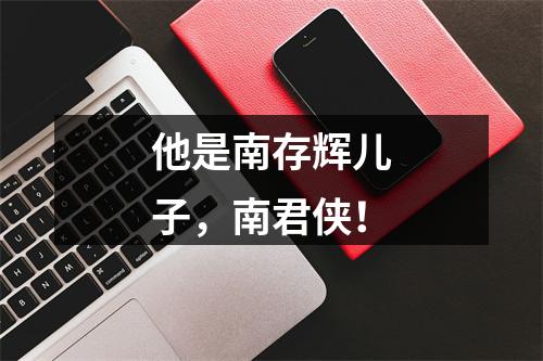他是南存辉儿子，南君侠！