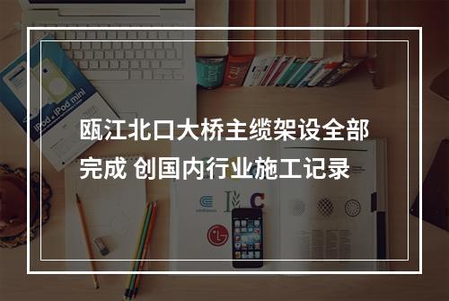 瓯江北口大桥主缆架设全部完成 创国内行业施工记录