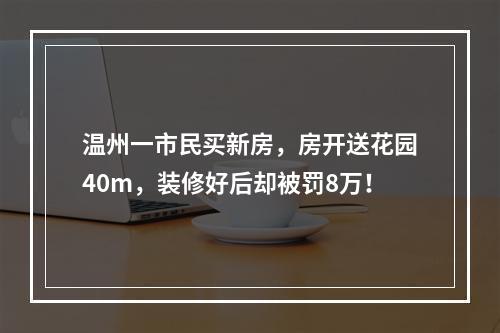 温州一市民买新房，房开送花园40m，装修好后却被罚8万！