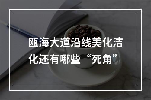 瓯海大道沿线美化洁化还有哪些“死角”