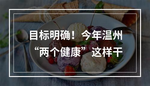 目标明确！今年温州“两个健康”这样干
