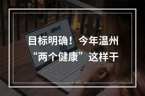 目标明确！今年温州“两个健康”这样干