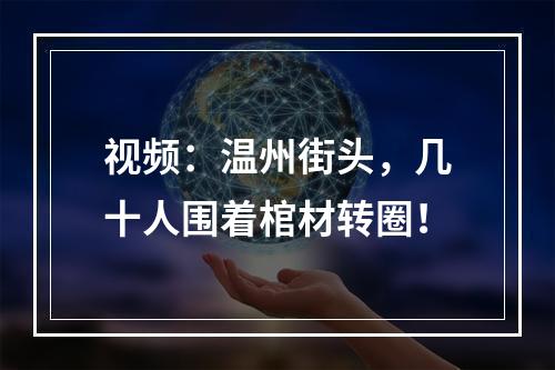 视频：温州街头，几十人围着棺材转圈！