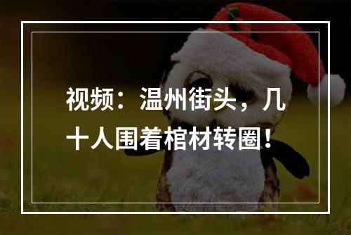 视频：温州街头，几十人围着棺材转圈！