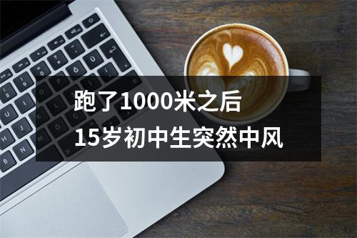 跑了1000米之后 15岁初中生突然中风