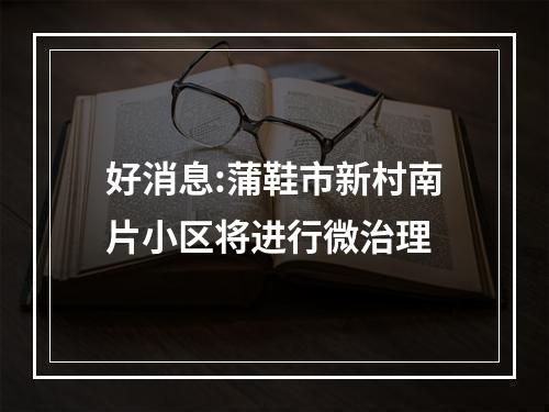 好消息:蒲鞋市新村南片小区将进行微治理