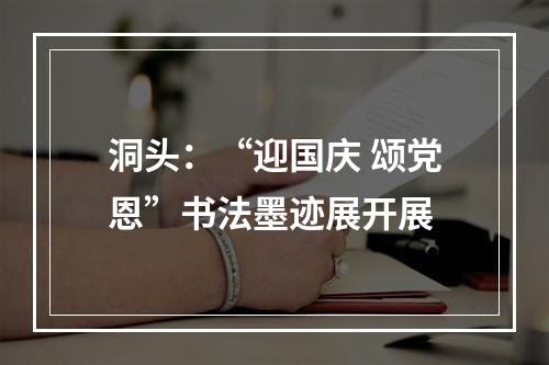 洞头：“迎国庆 颂党恩”书法墨迹展开展