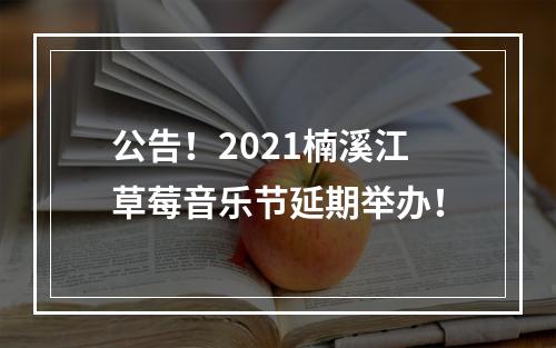 公告！2021楠溪江草莓音乐节延期举办！