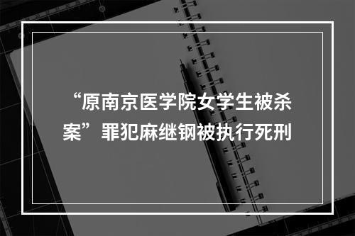 “原南京医学院女学生被杀案”罪犯麻继钢被执行死刑