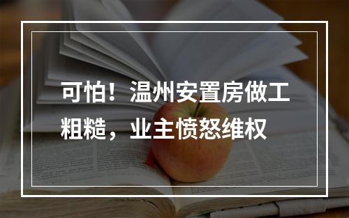 可怕！温州安置房做工粗糙，业主愤怒维权