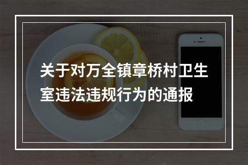 关于对万全镇章桥村卫生室违法违规行为的通报