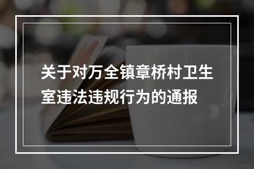 关于对万全镇章桥村卫生室违法违规行为的通报