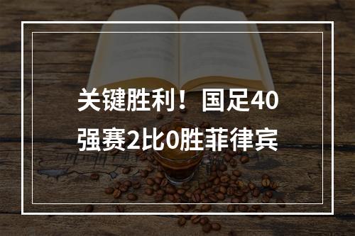 关键胜利！国足40强赛2比0胜菲律宾