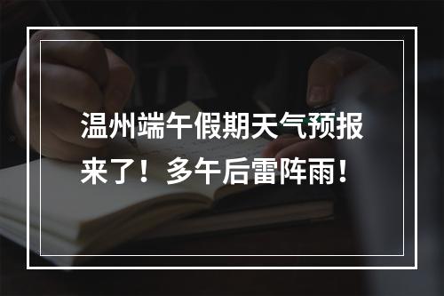 温州端午假期天气预报来了！多午后雷阵雨！