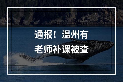 通报！温州有老师补课被查