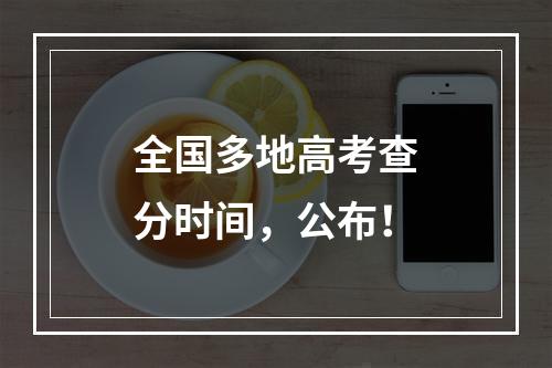 全国多地高考查分时间，公布！
