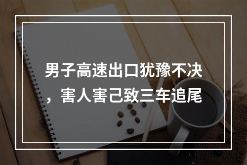 男子高速出口犹豫不决，害人害己致三车追尾