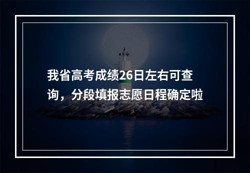 我省高考成绩26日左右可查询，分段填报志愿日程确定啦