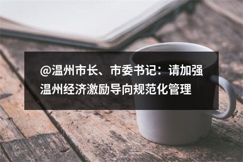 @温州市长、市委书记：请加强温州经济激励导向规范化管理