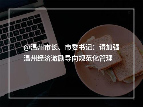 @温州市长、市委书记：请加强温州经济激励导向规范化管理