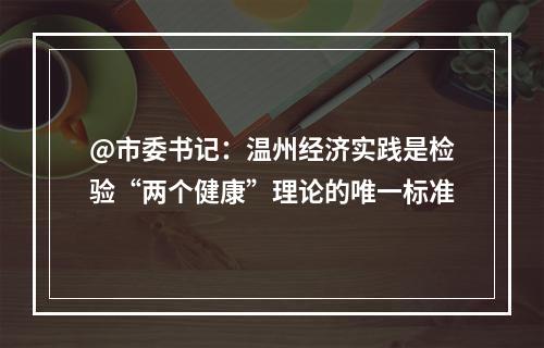@市委书记：温州经济实践是检验“两个健康”理论的唯一标准
