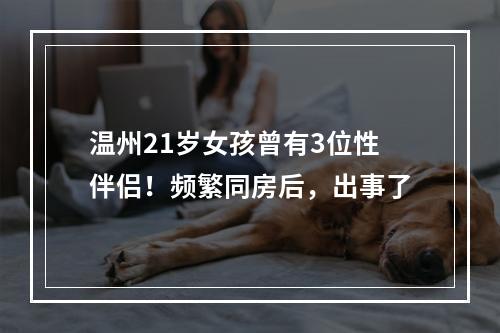 温州21岁女孩曾有3位性伴侣！频繁同房后，出事了