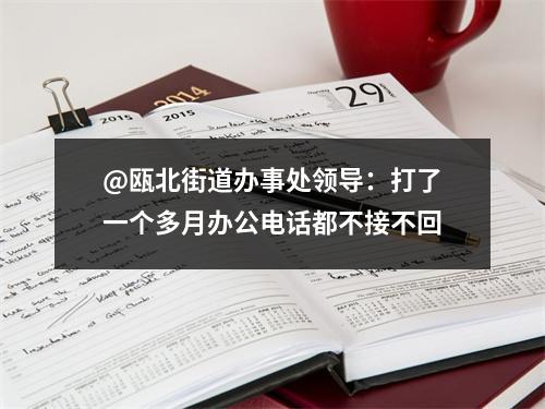 @瓯北街道办事处领导：打了一个多月办公电话都不接不回
