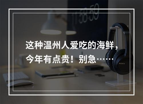 这种温州人爱吃的海鲜，今年有点贵！别急……