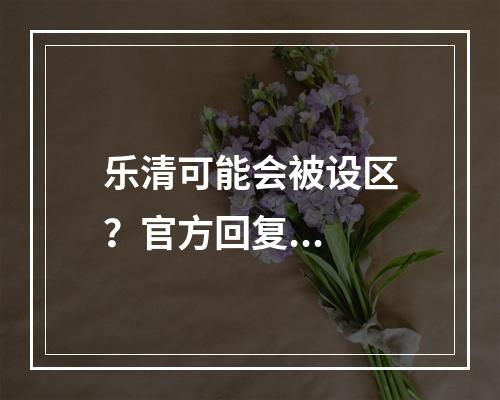 乐清可能会被设区？官方回复...