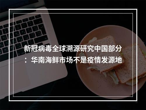新冠病毒全球溯源研究中国部分：华南海鲜市场不是疫情发源地
