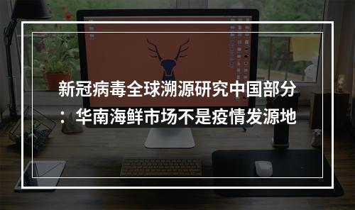 新冠病毒全球溯源研究中国部分：华南海鲜市场不是疫情发源地