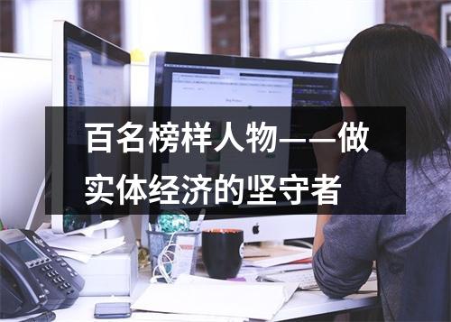 百名榜样人物——做实体经济的坚守者