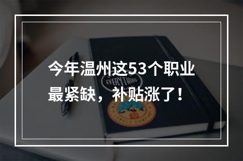 今年温州这53个职业最紧缺，补贴涨了！