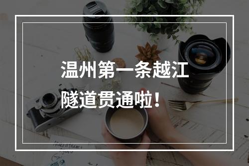 温州第一条越江隧道贯通啦！