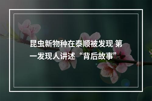昆虫新物种在泰顺被发现 第一发现人讲述“背后故事”