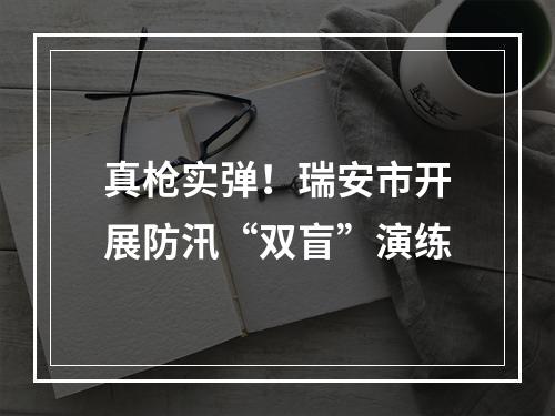 真枪实弹！瑞安市开展防汛“双盲”演练