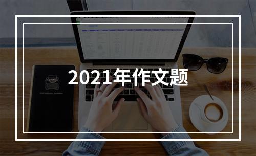 2021年作文题
