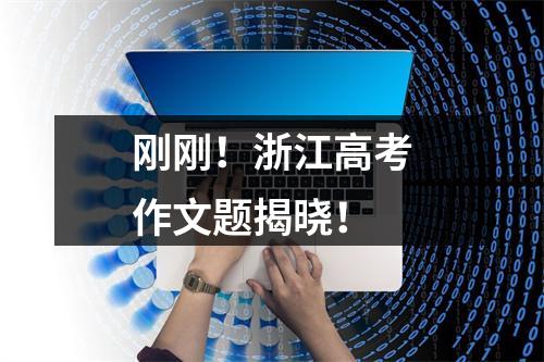 刚刚！浙江高考作文题揭晓！