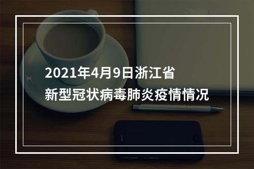 2021年4月9日浙江省新型冠状病毒肺炎疫情情况
