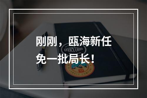 刚刚，瓯海新任免一批局长！