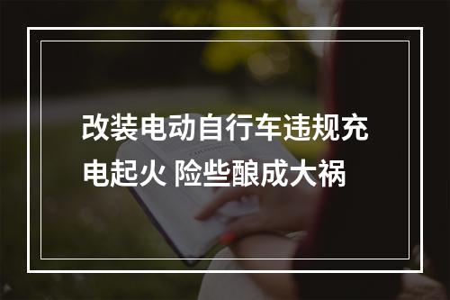改装电动自行车违规充电起火 险些酿成大祸