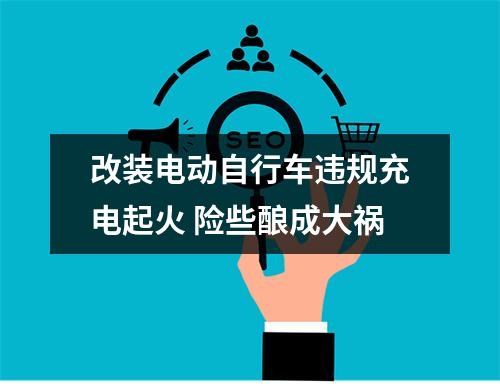 改装电动自行车违规充电起火 险些酿成大祸