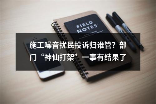 施工噪音扰民投诉归谁管？部门“神仙打架”一事有结果了