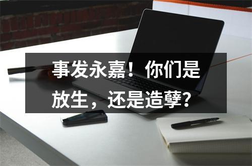 事发永嘉！你们是放生，还是造孽？